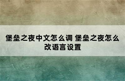 堡垒之夜中文怎么调 堡垒之夜怎么改语言设置